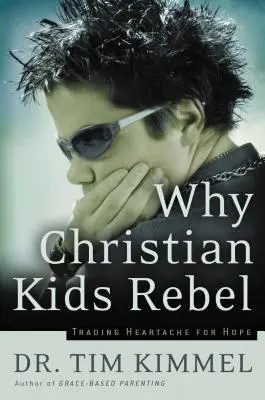 Prečo sa kresťanské deti búria: Vymeniť bolesť za nádej - Why Christian Kids Rebel: Trading Heartache for Hope