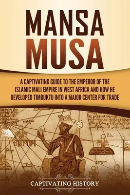 Mansa Musa: Musa Musa: Pútavý sprievodca cisárom islamskej ríše Mali v západnej Afrike a o tom, ako z Timbuktu vytvoril veľkomesto - Mansa Musa: A Captivating Guide to the Emperor of the Islamic Mali Empire in West Africa and How He Developed Timbuktu into a Majo