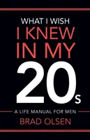 Čo by som chcel vedieť, keď mi bolo 20: Životný manuál pre mužov - What I Wish I Knew In My 20s: A Life Manual For Men