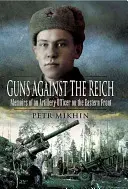 Zbrane proti Ríši: Spomienky dôstojníka delostrelectva na východnom fronte - Guns Against the Reich: Memoirs of an Artillery Officer on the Eastern Front