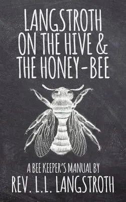 Langstroth On the Hive and the Honey-Bee, A Bee Keeper's Manual (Langstroth o úli a včelách): Pôvodné vydanie z roku 1853 - Langstroth on the Hive and the Honey-Bee, A Bee Keeper's Manual: The Original 1853 Edition