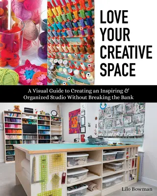 Milujte svoj kreatívny priestor: Vizuálny sprievodca vytvorením inšpiratívneho a organizovaného ateliéru bez toho, aby ste rozbili banku - Love Your Creative Space: A Visual Guide to Creating an Inspiring & Organized Studio Without Breaking the Bank