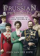 Pruské princezné: The Sisters of Kaiser Wilhelm II: The Sisters of Kaiser Wilhelm II - Prussian Princesses: The Sisters of Kaiser Wilhelm II