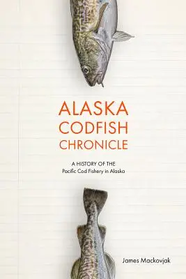 Kronika tresky aljašskej: História lovu tresky v Tichom oceáne na Aljaške - Alaska Codfish Chronicle: A History of the Pacific Cod Fishery in Alaska