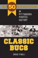 Klasickí Bucs: 50 najväčších zápasov v histórii Pittsburgh Pirates - Classic Bucs: The 50 Greatest Games in Pittsburgh Pirates History