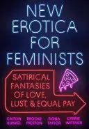 Nová erotika pre feministky: Satirické fantázie o láske, chtíči a rovnakom odmeňovaní - New Erotica for Feminists: Satirical Fantasies of Love, Lust, and Equal Pay