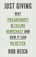 Práve dávame: Prečo filantropia zlyháva v demokracii a ako sa môže zlepšiť - Just Giving: Why Philanthropy Is Failing Democracy and How It Can Do Better