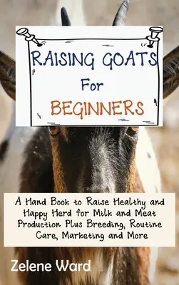 Chov kôz pre začiatočníkov: Príručka pre chov zdravého a spokojného stáda na produkciu mlieka a mäsa plus chov, bežná starostlivosť, marketing a mo - Raising Goats for Beginners: A Hand Book to Raise Healthy and Happy Herd for Milk and Meat Production Plus Breeding, Routine Care, Marketing and Mo