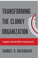 Transformácia ťažkopádnej organizácie: Pragmatické vodcovské zručnosti na prelomenie zotrvačnosti - Transforming the Clunky Organization: Pragmatic Leadership Skills for Breaking Inertia