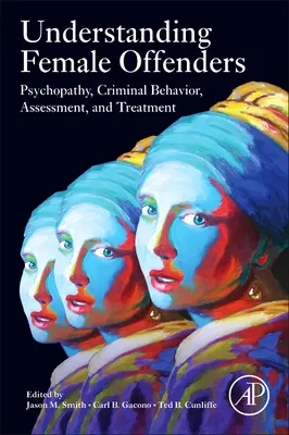 Porozumenie páchateľkám trestných činov: Psychopatia, kriminálne správanie, hodnotenie a liečba - Understanding Female Offenders: Psychopathy, Criminal Behavior, Assessment, and Treatment