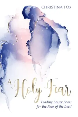 Svätý strach: Výmena menších obáv za bázeň pred Pánom - A Holy Fear: Trading Lesser Fears for the Fear of the Lord