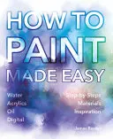Ako maľovať jednoducho: Akvarel, olej, akryl a digitálne - How to Paint Made Easy: Watercolours, Oils, Acrylics & Digital