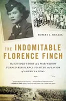 Nezlomná Florence Finchová: Nevypovedaný príbeh vojnovej vdovy, ktorá sa stala odbojárkou a záchrankyňou amerických zajatcov - The Indomitable Florence Finch: The Untold Story of a War Widow Turned Resistance Fighter and Savior of American POWs