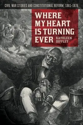 Kam sa moje srdce stále otáča: Občianska vojna a ústavná reforma, 1861 - 1876 - Where My Heart Is Turning Ever: Civil War Stories and Constitutional Reform, 1861-1876
