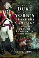 Flámska kampaň vojvodu z Yorku: Boj proti francúzskej revolúcii 1793-1795 - The Duke of York's Flanders Campaign: Fighting the French Revolution 1793-1795