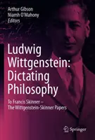 Ludwig Wittgenstein: Diktát filozofie: Wittgenstein: Filozofia pre Francisa Skinnera - rukopisy Wittgensteina a Skinnera - Ludwig Wittgenstein: Dictating Philosophy: To Francis Skinner - The Wittgenstein-Skinner Manuscripts