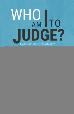 Kto som ja, aby som súdil? Ako reagovať na relativizmus logikou a láskou? - Who Am I to Judge?: Responding to Relativism with Logic and Love