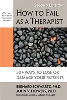 Ako zlyhať ako terapeut: 50+ spôsobov, ako stratiť alebo poškodiť svojich pacientov - How to Fail as a Therapist: 50+ Ways to Lose or Damage Your Patients
