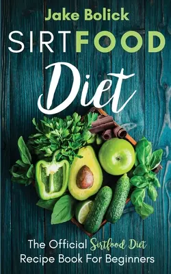Sirtfood Diet The Official Sirtfood Diet Recipe Book For Beginners (Oficiálna kniha receptov pre začiatočníkov) - Sirtfood Diet The Official Sirtfood Diet Recipe Book For Beginners