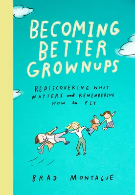 Stať sa lepšími dospelými: Znovuobjavenie toho, na čom záleží, a uvedomenie si, ako lietať - Becoming Better Grownups: Rediscovering What Matters and Remembering How to Fly