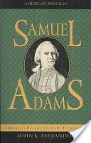 Samuel Adams: Život amerického revolučného politika - Samuel Adams: America's Revolutionary Politician