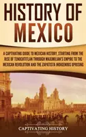 Dejiny Mexika: Pútavý sprievodca mexickými dejinami, počnúc vznikom Tenochtitlánu cez Maximiliánovu ríšu až po Mexiko - History of Mexico: A Captivating Guide to Mexican History, Starting from the Rise of Tenochtitlan through Maximilian's Empire to the Mexi