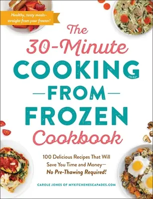 30-minútová kuchárka varenia z mrazu: 100 lahodných receptov, ktoré vám ušetria čas a peniaze - nie je potrebné žiadne rozmrazovanie! - The 30-Minute Cooking from Frozen Cookbook: 100 Delicious Recipes That Will Save You Time and Money--No Pre-Thawing Required!