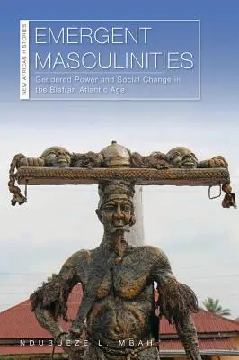 Emergent Masculinities: Rodová moc a sociálna zmena v atlantickom veku Biafry - Emergent Masculinities: Gendered Power and Social Change in the Biafran Atlantic Age