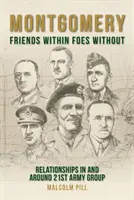 Montgomery: Kočky a mačky: Priatelia vnútri, nepriatelia vonku: Vzťahy v 21. armádnej skupine a jej okolí - Montgomery: Friends Within, Foes Without: Relationships in and Around 21st Army Group