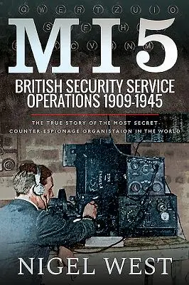 Mi5: Operácie britskej bezpečnostnej služby, 1909-1945: Pravdivý príbeh najtajnejšej kontrašpionážnej organizácie na svete - Mi5: British Security Service Operations, 1909-1945: The True Story of the Most Secret Counter-Espionage Organisation in the World