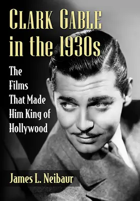 Clark Gable v 30. rokoch 20. storočia: Filmy, ktoré z neho urobili kráľa Hollywoodu - Clark Gable in the 1930s: The Films That Made Him King of Hollywood