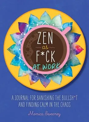 Zen as F*ck at Work: Denník, ako sa zbaviť kravín a nájsť pokoj v chaose - Zen as F*ck at Work: A Journal for Banishing the Bullsh*t and Finding Calm in the Chaos