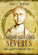 Cisár Alexander Severus - obdobie rímskeho povstania, ad222-235 - Emperor Alexander Severus - Rome's Age of Insurrection, Ad222-235