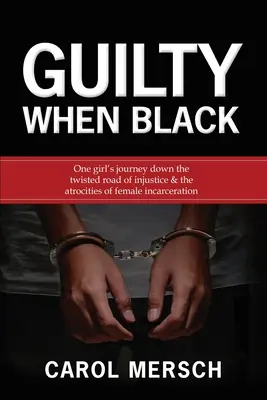 Vinný, keď je čierny: Cesta jedného dievčaťa po spletitej ceste nespravodlivosti a krutosti ženského väzenia - Guilty When Black: One Girl's Journey Down the Twisted Road of Injustice & The Atrocities of Female Incarceration
