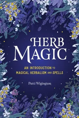 Magia bylín: Úvod do magického bylinkárstva a kúziel - Herb Magic: An Introduction to Magical Herbalism and Spells