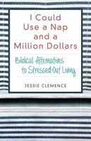 Potreboval by som si zdriemnuť a milión dolárov: Biblické alternatívy k životu v strese: Milión dolárov: biblické alternatívy k životu v strese - I Could Use a Nap and a Million Dollars: Biblical Alternatives to Stressed-Out Living