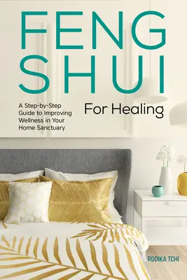 Feng šuej na liečenie: Sprievodca krok za krokom na zlepšenie zdravia vo vašej domácej svätyni - Feng Shui for Healing: A Step-By-Step Guide to Improving Wellness in Your Home Sanctuary