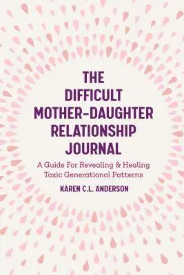 Denník o ťažkých vzťahoch medzi matkou a dcérou: Sprievodca na odhaľovanie a liečenie toxických generačných vzorcov (Companion Journal to Difficult Mother - The Difficult Mother-Daughter Relationship Journal: A Guide for Revealing & Healing Toxic Generational Patterns (Companion Journal to Difficult Mother