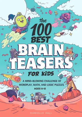 100 najlepších hlavolamov pre deti: Hádanky pre najmenších: ohromujúce slovné, matematické a logické úlohy - The 100 Best Brain Teasers for Kids: A Mind-Blowing Challenge of Wordplay, Math, and Logic Puzzles
