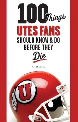 100 vecí, ktoré by fanúšikovia Utes mali vedieť a urobiť, než zomrú - 100 Things Utes Fans Should Know & Do Before They Die
