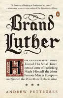 Značka Luther: Ako sa z malého mesta stal najznámejší muž v Európe... - Brand Luther: How an Unheralded Monk Turned His Small Town Into a Center of Publishing, Made Himself the Most Famous Man in Europe--