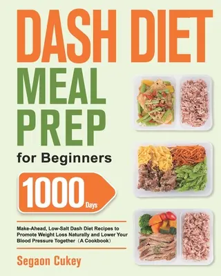 Dash Diet Meal Prep for Beginners (Príprava jedál pre začiatočníkov): Dashova diéta s nízkym obsahom soli na podporu prirodzeného úbytku hmotnosti a zníženie krvného tlaku: 1000 dní vopred - Dash Diet Meal Prep for Beginners: 1000-Day Make-Ahead, Low-Salt Dash Diet Recipes to Promote Weight Loss Naturally and Lower Your Blood Pressure Toge