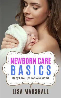 Základy starostlivosti o novorodenca: Tipy na starostlivosť o bábätko pre novopečené mamičky - Newborn Care Basics: Baby Care Tips For New Moms
