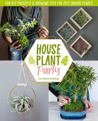 Párty izbových rastlín: Zábavné projekty a tipy na pestovanie epických izbových rastlín - Houseplant Party: Fun Projects & Growing Tips for Epic Indoor Plants