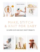 Make, Stitch & Knit for Baby: 35 Super-Cute and Easy Craft Projects (Vyrobiť, ušiť a upliesť pre bábätko: 35 super roztomilých a jednoduchých remeselných projektov) - Make, Stitch & Knit for Baby: 35 Super-Cute and Easy Craft Projects