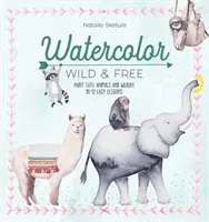 Akvarel divoký a slobodný: Malujte roztomilé zvieratá a divokú prírodu v 12 jednoduchých lekciách - Watercolor Wild and Free: Paint Cute Animals and Wildlife in 12 Easy Lessons
