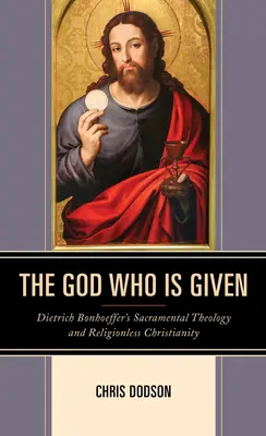 Boh, ktorý je daný: Sviatostná teológia Dietricha Bonhoeffera a kresťanstvo bez náboženstva - The God Who Is Given: Dietrich Bonhoeffer's Sacramental Theology and Religionless Christianity