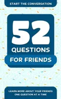 52 otázok pre priateľov: Otázky pre priateľov: 52 otázok pre priateľov - 52 Questions for Friends: Learn More about Your Friends One Question at a Time