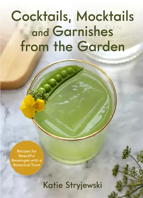 Koktaily, mocktaily a ozdoby zo záhrady: Recepty na krásne nápoje s botanickým nádychom - Cocktails, Mocktails, and Garnishes from the Garden: Recipes for Beautiful Beverages with a Botanical Twist