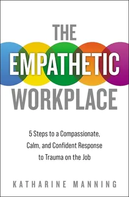 Empatické pracovisko: 5 krokov k súcitnej, pokojnej a sebavedomej reakcii na traumu v práci - The Empathetic Workplace: 5 Steps to a Compassionate, Calm, and Confident Response to Trauma on the Job